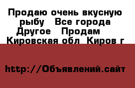 Продаю очень вкусную рыбу - Все города Другое » Продам   . Кировская обл.,Киров г.